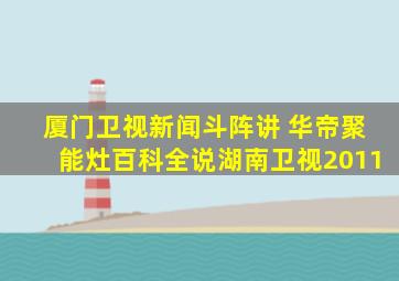 厦门卫视新闻斗阵讲 华帝聚能灶百科全说湖南卫视2011